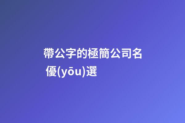 帶公字的極簡公司名 優(yōu)選-第1張-公司起名-玄機派